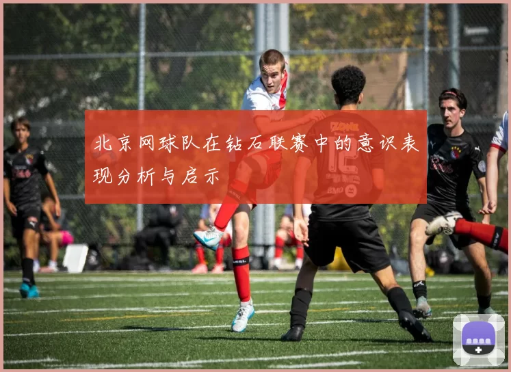 北京网球队在钻石联赛中的意识表现分析与启示