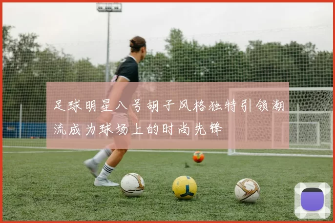 足球明星八号胡子风格独特引领潮流成为球场上的时尚先锋