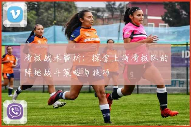 滑板战术解析：探索上海滑板队的阵地战斗策略与技巧