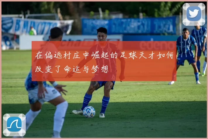 在偏远村庄中崛起的足球天才如何改变了命运与梦想