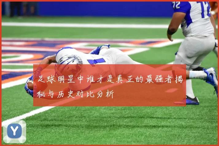 足球明星中谁才是真正的最强者揭秘与历史对比分析