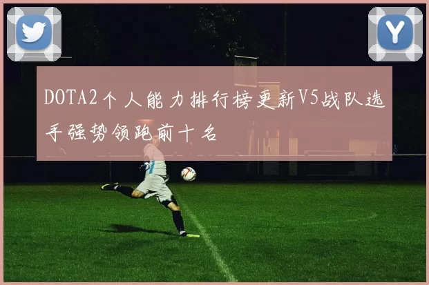 DOTA2个人能力排行榜更新V5战队选手强势领跑前十名