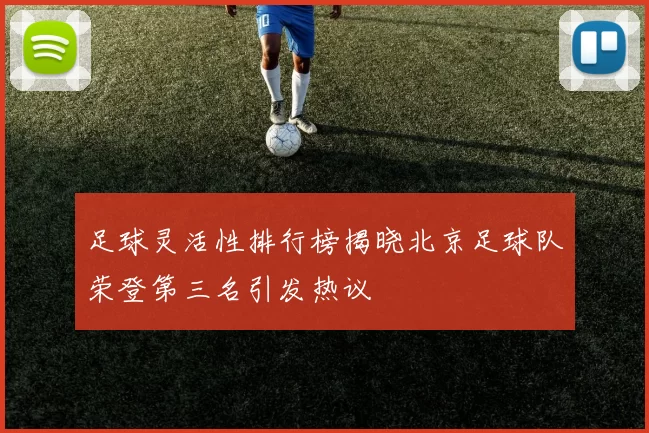 足球灵活性排行榜揭晓北京足球队荣登第三名引发热议