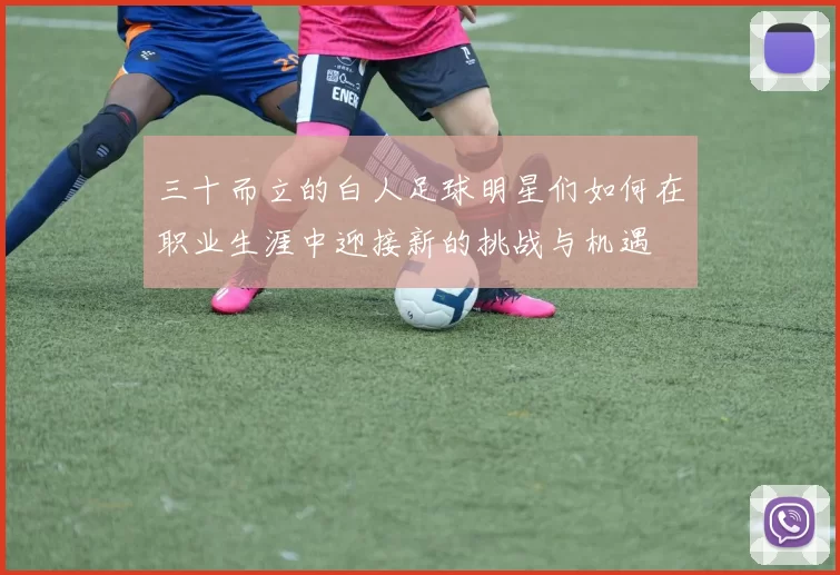 三十而立的白人足球明星们如何在职业生涯中迎接新的挑战与机遇
