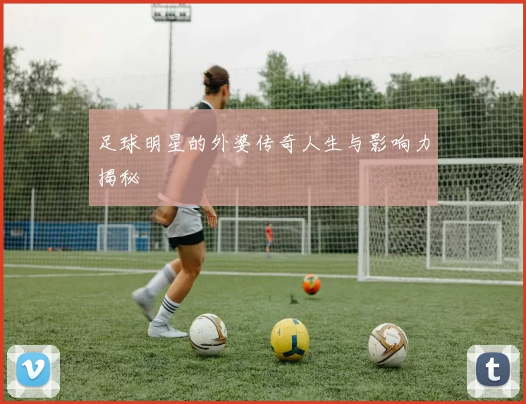 足球明星的外婆传奇人生与影响力揭秘