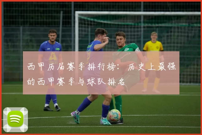 西甲历届赛季排行榜：历史上最强的西甲赛季与球队排名