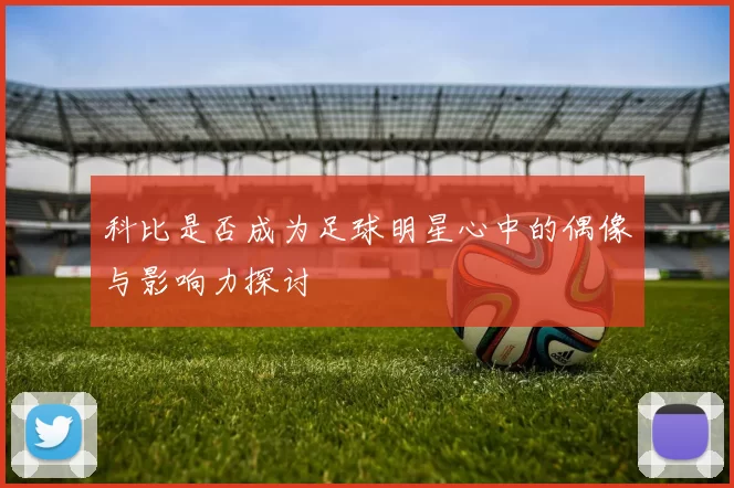 科比是否成为足球明星心中的偶像与影响力探讨