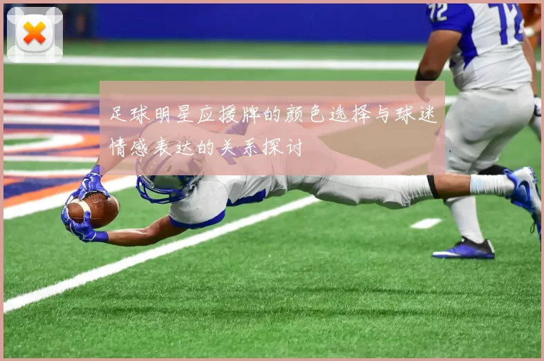 足球明星应援牌的颜色选择与球迷情感表达的关系探讨