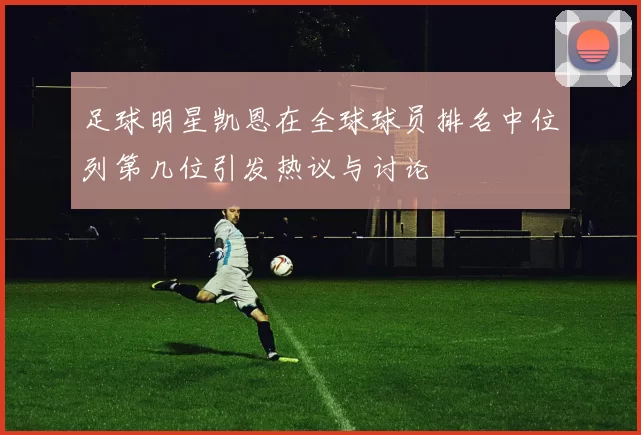 足球明星凯恩在全球球员排名中位列第几位引发热议与讨论