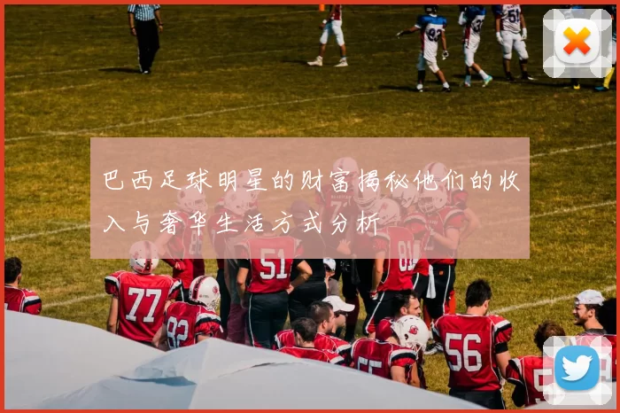巴西足球明星的财富揭秘他们的收入与奢华生活方式分析