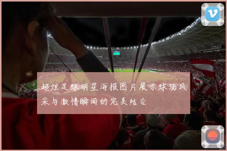 超炫足球明星海报图片展示球场风采与激情瞬间的完美结合