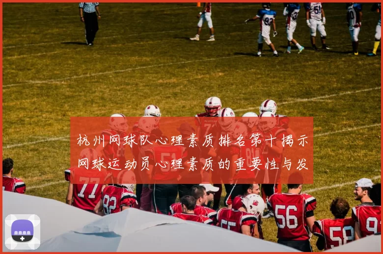 杭州网球队心理素质排名第十揭示网球运动员心理素质的重要性与发展潜力