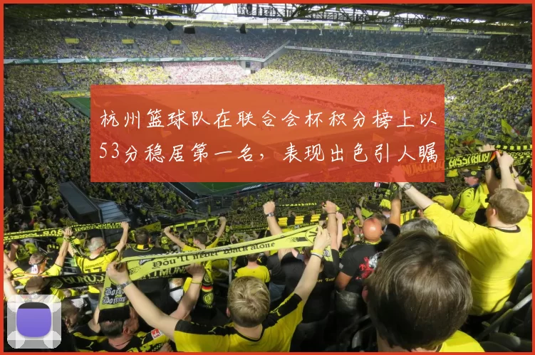 杭州篮球队在联合会杯积分榜上以53分稳居第一名，表现出色引人瞩目