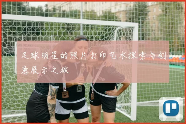足球明星的照片打印艺术探索与创意展示之旅