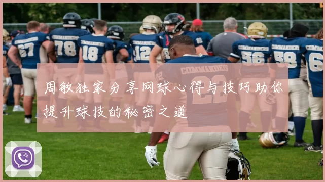 周敏独家分享网球心得与技巧助你提升球技的秘密之道