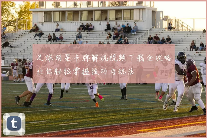 足球明星卡牌解说视频下载全攻略让你轻松掌握技巧与玩法