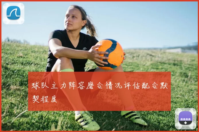 球队主力阵容磨合情况评估配合默契程度