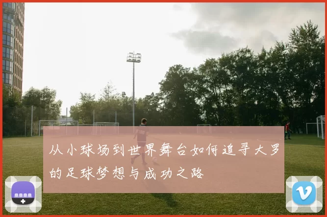 从小球场到世界舞台如何追寻大罗的足球梦想与成功之路