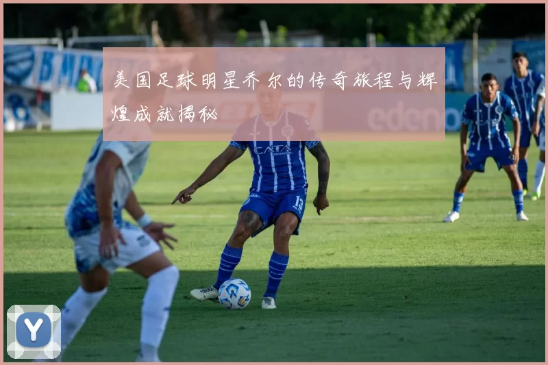 美国足球明星乔尔的传奇旅程与辉煌成就揭秘