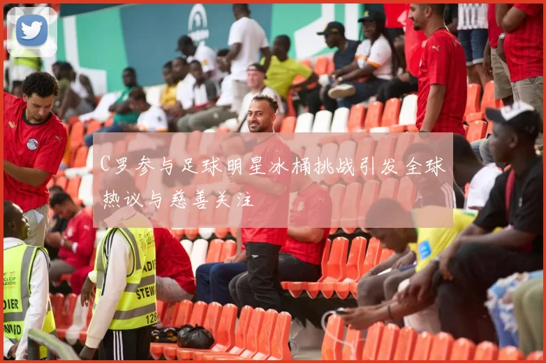 C罗参与足球明星冰桶挑战引发全球热议与慈善关注