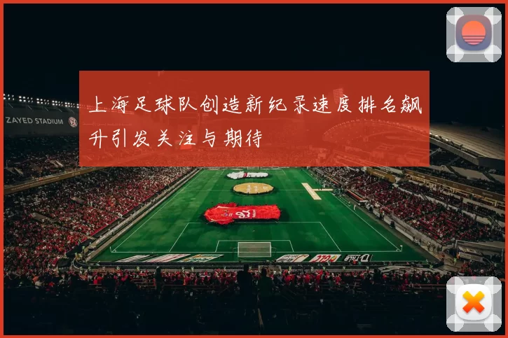 上海足球队创造新纪录速度排名飙升引发关注与期待