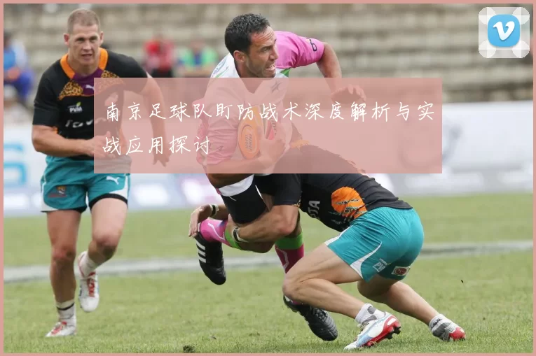 南京足球队盯防战术深度解析与实战应用探讨