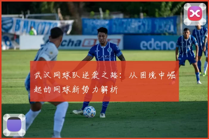 武汉网球队逆袭之路：从困境中崛起的网球新势力解析