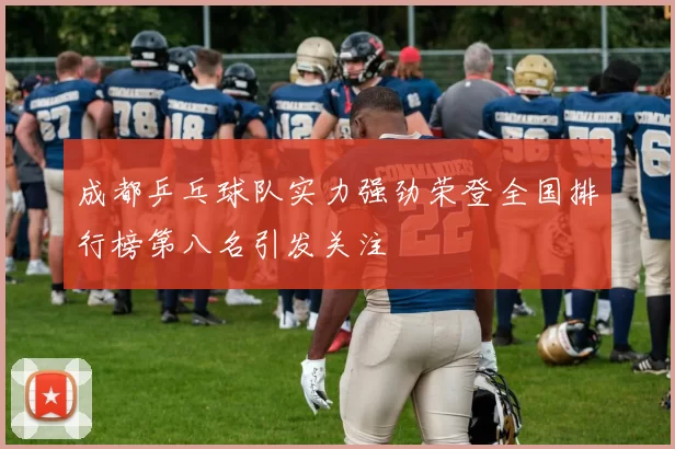 成都乒乓球队实力强劲荣登全国排行榜第八名引发关注