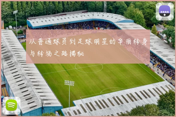 从普通球员到足球明星的华丽转身与转场之路揭秘