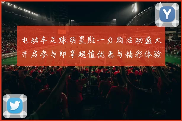 电动车足球明星贴一分购活动盛大开启参与即享超值优惠与精彩体验