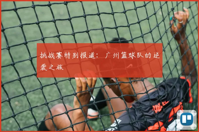 挑战赛特别报道：广州篮球队的逆袭之旅