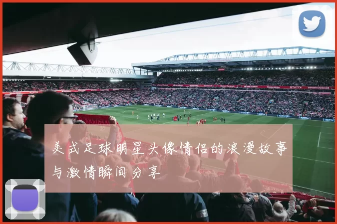 美式足球明星头像情侣的浪漫故事与激情瞬间分享