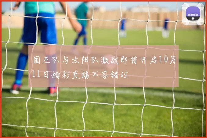 国王队与太阳队激战即将开启10月11日精彩直播不容错过