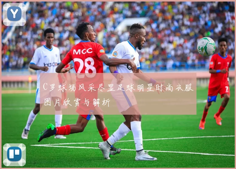 C罗球场风采尽显足球明星时尚衣服图片欣赏与解析