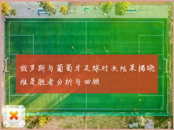 俄罗斯与葡萄牙足球对决结果揭晓谁是胜者分析与回顾
