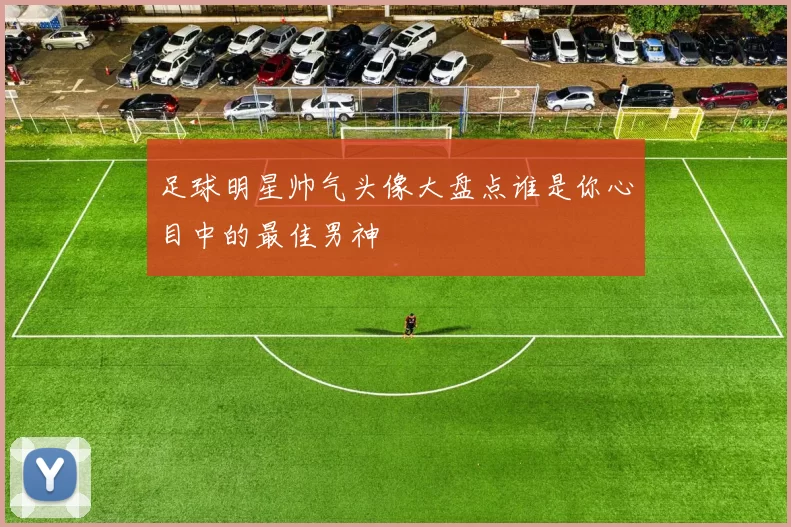 足球明星帅气头像大盘点谁是你心目中的最佳男神