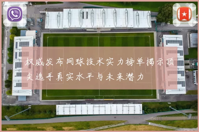 权威发布网球技术实力榜单揭示顶尖选手真实水平与未来潜力