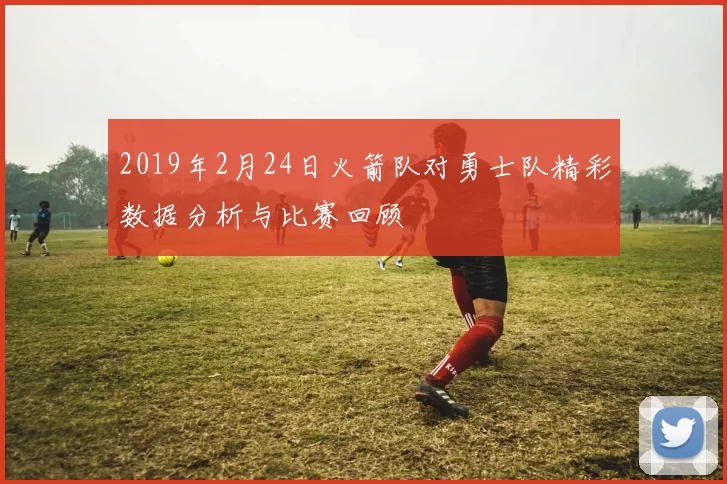 2019年2月24日火箭队对勇士队精彩数据分析与比赛回顾