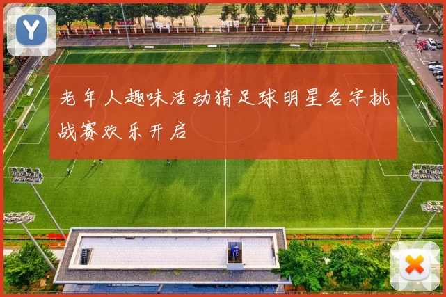 老年人趣味活动猜足球明星名字挑战赛欢乐开启