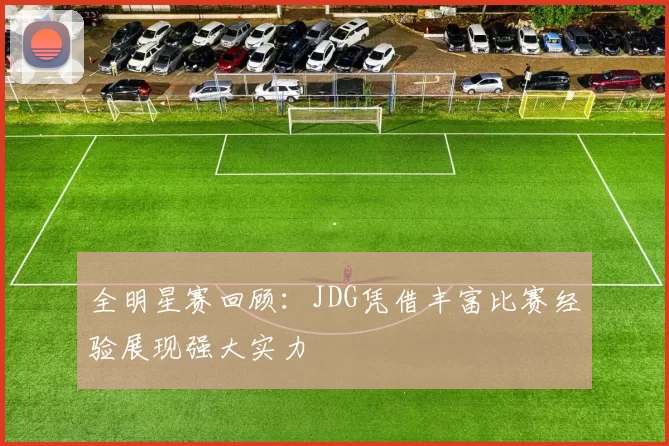 全明星赛回顾：JDG凭借丰富比赛经验展现强大实力
