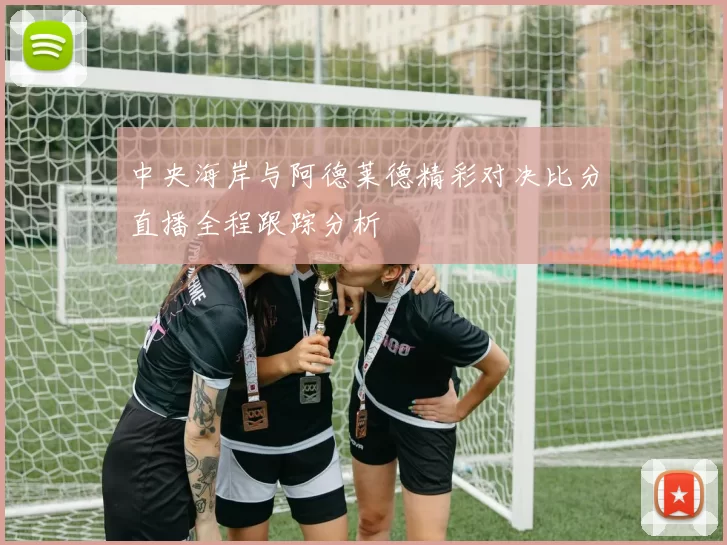 中央海岸与阿德莱德精彩对决比分直播全程跟踪分析