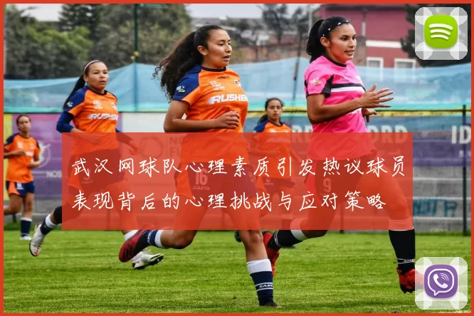 武汉网球队心理素质引发热议球员表现背后的心理挑战与应对策略