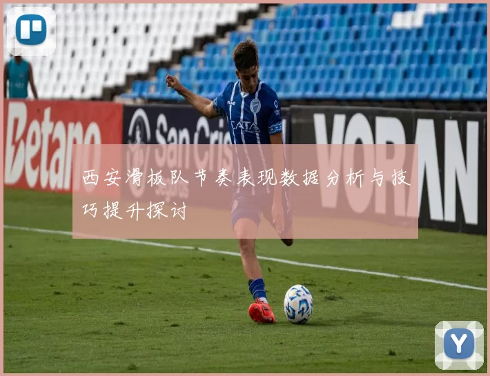 西安滑板队节奏表现数据分析与技巧提升探讨