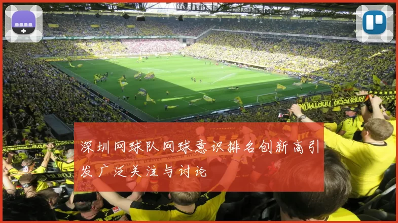 深圳网球队网球意识排名创新高引发广泛关注与讨论