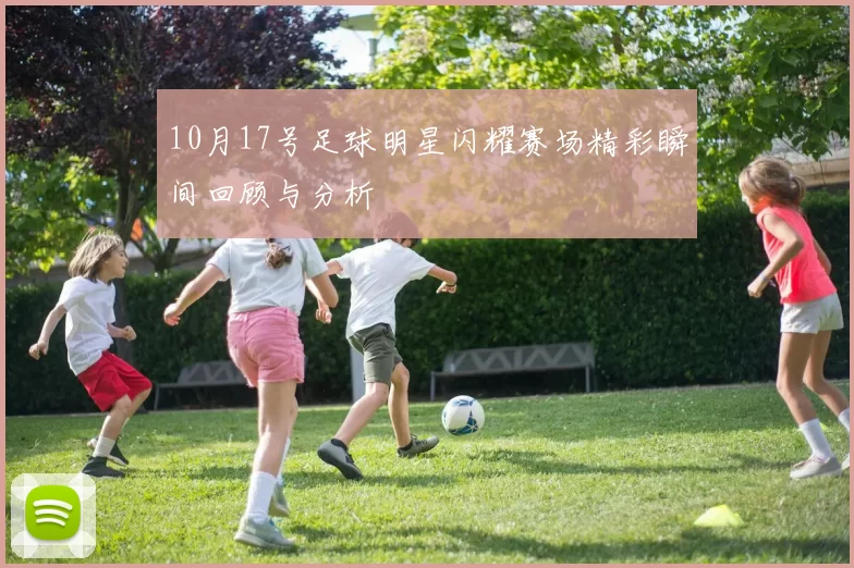 10月17号足球明星闪耀赛场精彩瞬间回顾与分析