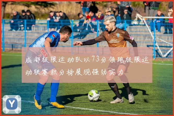 成都极限运动队以73分领跑极限运动联赛积分榜展现强劲实力