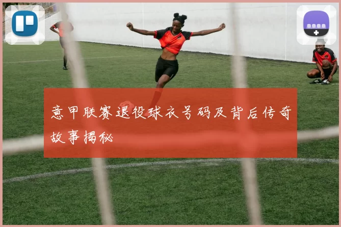 意甲联赛退役球衣号码及背后传奇故事揭秘