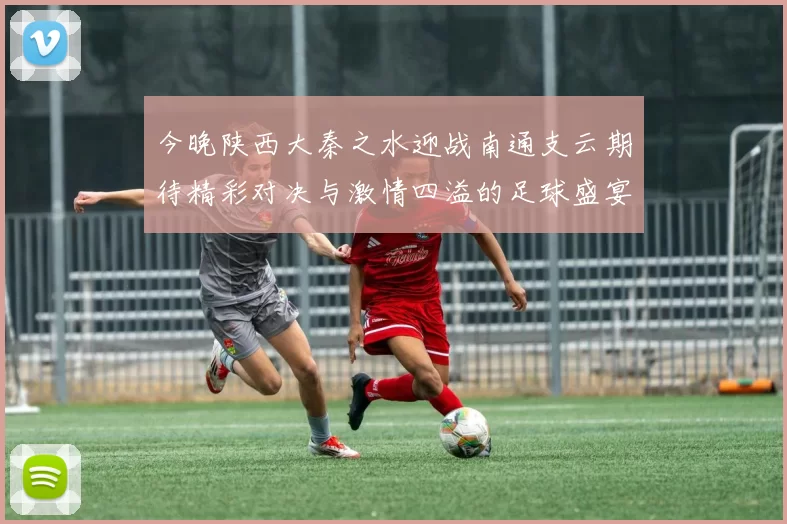 今晚陕西大秦之水迎战南通支云期待精彩对决与激情四溢的足球盛宴