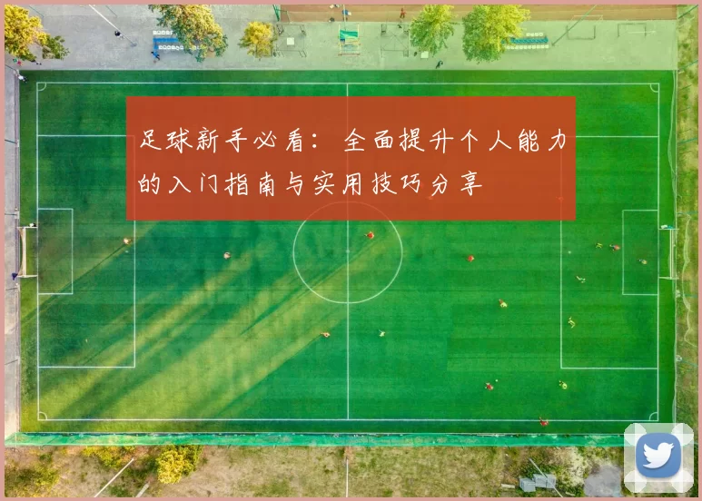 足球新手必看：全面提升个人能力的入门指南与实用技巧分享