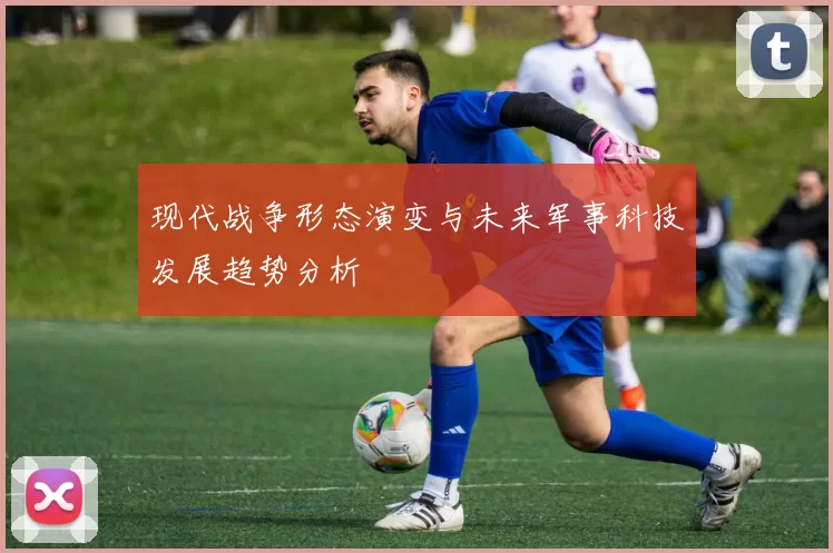 现代战争形态演变与未来军事科技发展趋势分析
